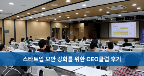 스타트업 보안 인식 강화를 위한 CEO클럽 후기