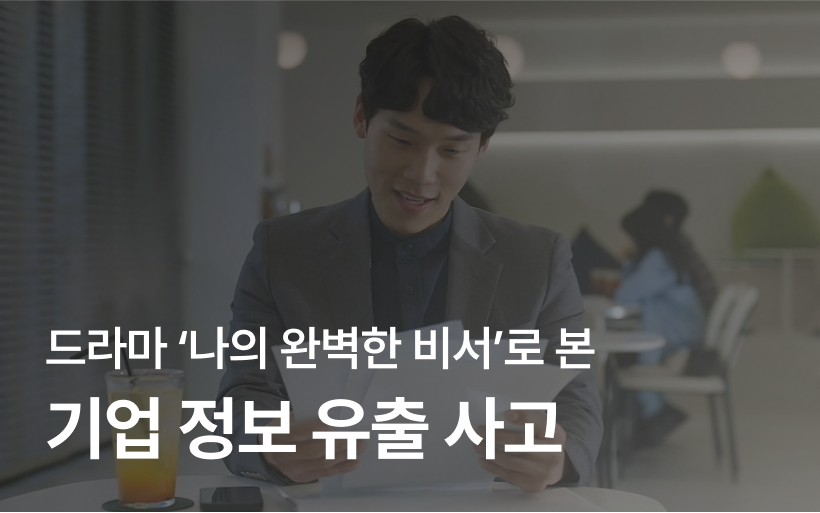 드라마 '나의 완벽한 비서'로 본 기업 정보 유출 사고