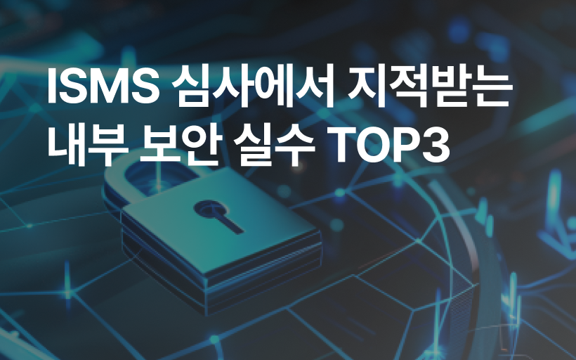 ISMS 심사에서 지적받는 내부 보안 실수 TOP3