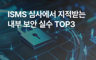ISMS 심사에서 지적받는 내부 보안 실수 TOP3