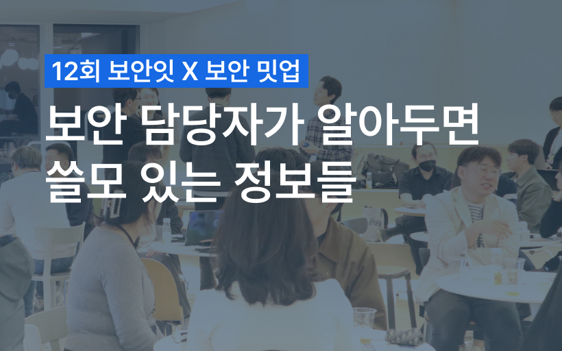 12회 보안잇X보안밋업 : 보안담당자가 알아두면 쓸모있는 정보들
