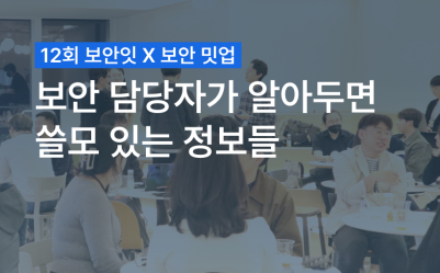 12회 보안잇X보안밋업 : 보안담당자가 알아두면 쓸모있는 정보들